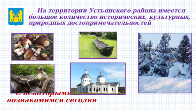  На территории Устьянского района имеется большое количество исторических, культурных, природных достопримечательностей          С некоторыми из них мы и познакомимся сегодня 