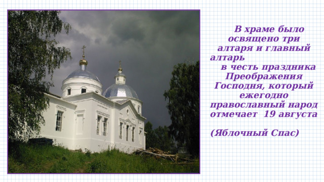  В храме было освящено три алтаря и главный алтарь в честь праздника Преображения Господня, который ежегодно православный народ отмечает 19 августа (Яблочный Спас) 