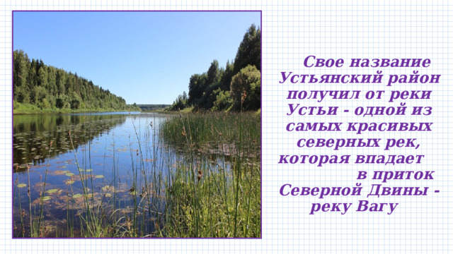    Свое название Устьянский район получил от реки Устьи - одной из самых красивых северных рек, которая впадает в приток Северной Двины - реку Вагу    