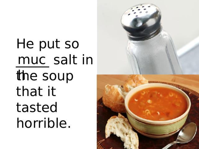 He put so _____ salt in the soup that it tasted horrible. much 