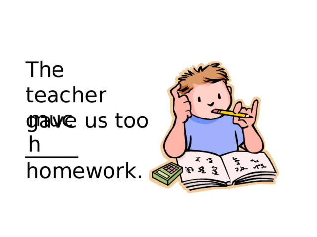 The teacher gave us too _____ homework. much 
