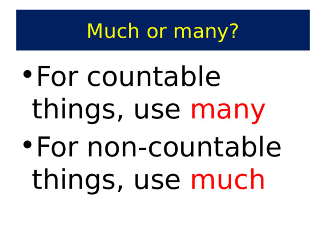 Much or many? For countable things, use many For non-countable things, use much 