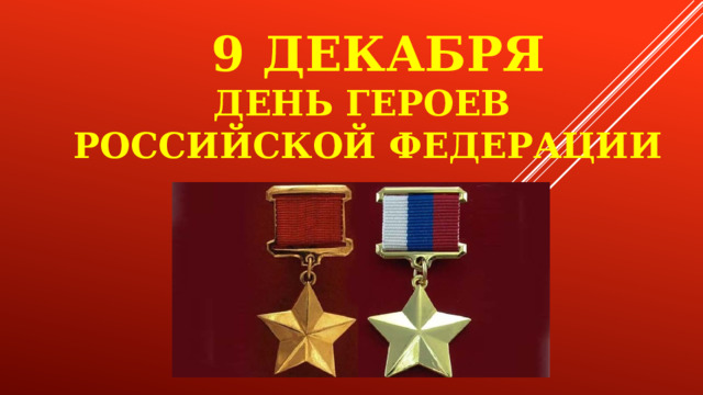  9 декабря  День Героев  Российской Федерации 