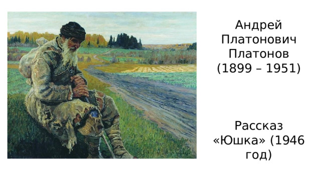 Андрей Платонович Платонов (1899 – 1951) Рассказ «Юшка» (1946 год) 