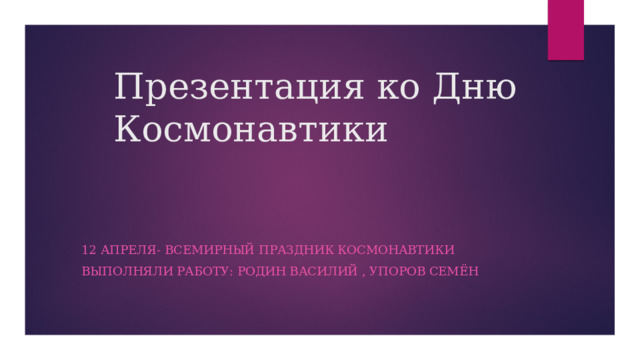 Презентация ко Дню Космонавтики 12 апреля- всемирный праздник Космонавтики Выполняли работу: Родин Василий , Упоров Семён 