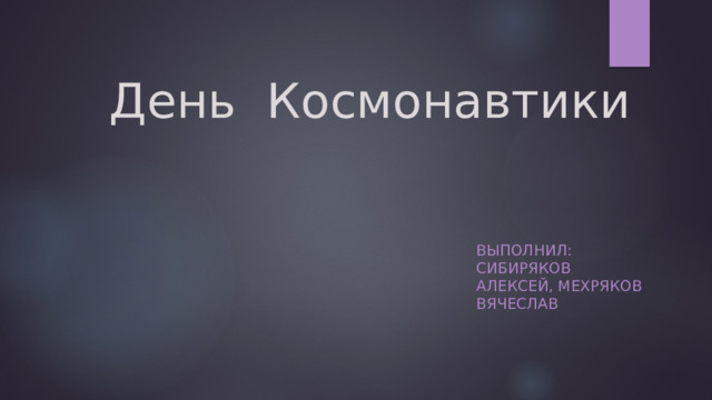 День Космонавтики Выполнил: Сибиряков Алексей, Мехряков Вячеслав 