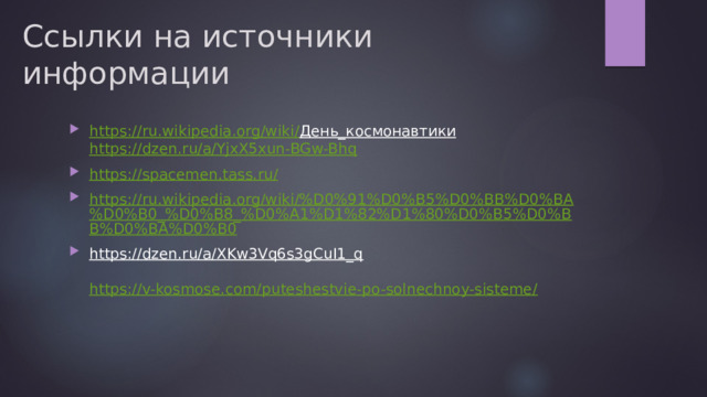 Ссылки на источники информации https://ru.wikipedia.org/wiki/ День_космонавтики  https://dzen.ru/a/YjxX5xun-BGw-Bhq https://spacemen.tass.ru/ https://ru.wikipedia.org/wiki/%D0%91%D0%B5%D0%BB%D0%BA%D0%B0_%D0%B8_%D0%A1%D1%82%D1%80%D0%B5%D0%BB%D0%BA%D0%B0 https://dzen.ru/a/XKw3Vq6s3gCuI1_q   https://v-kosmose.com/puteshestvie-po-solnechnoy-sisteme/ 