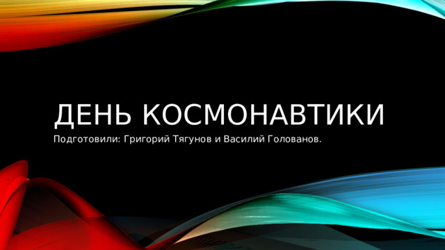 День космонавтики Подготовили: Григорий Тягунов и Василий Голованов. 