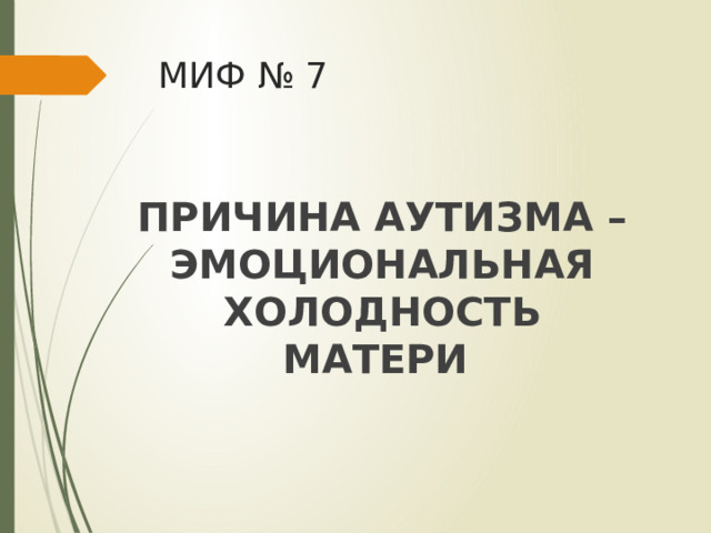 МИФ № 7 ПРИЧИНА АУТИЗМА – ЭМОЦИОНАЛЬНАЯ ХОЛОДНОСТЬ МАТЕРИ 