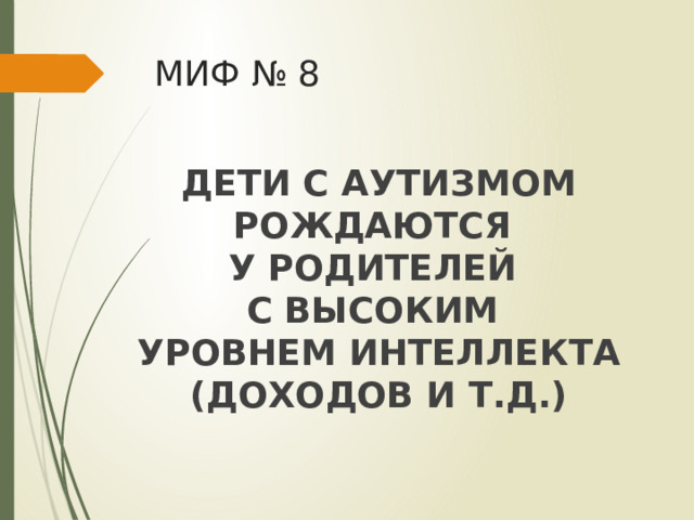 МИФ № 8 ДЕТИ С АУТИЗМОМ РОЖДАЮТСЯ У РОДИТЕЛЕЙ С ВЫСОКИМ УРОВНЕМ ИНТЕЛЛЕКТА (ДОХОДОВ И Т.Д.) 