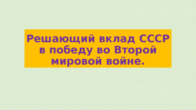 Решающий вклад СССР в победу во Второй мировой войне. 