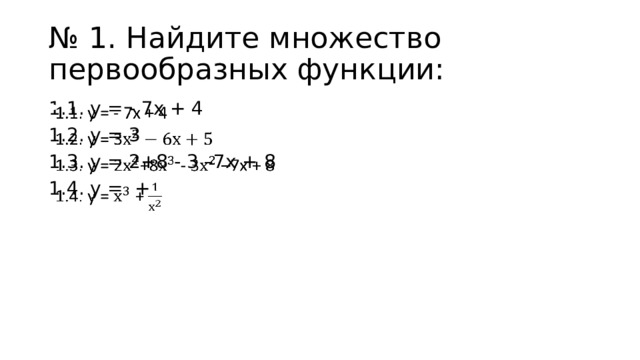 № 1. Найдите множество первообразных функции: 1.1. у = - 7х + 4   1.2. у = 3 1.3. у = 2+8 - 3 –7х + 8 1.4. у = + 