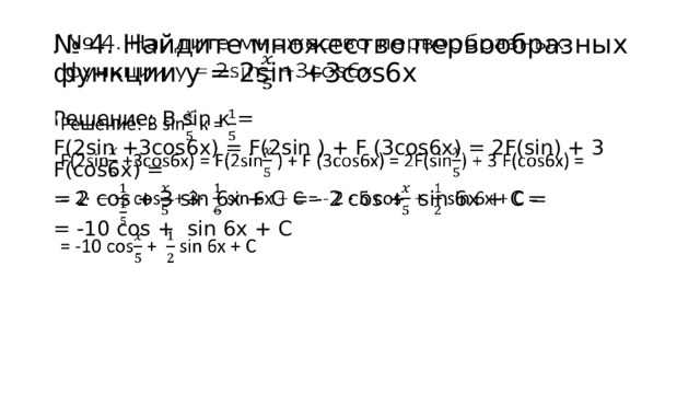 № 4. Найдите множество первообразных функции у = 2sin +3cos6x   Решение: В sin к =   F(2sin +3cos6x) = F(2sin ) + F (3cos6x) = 2F(sin) + 3 F(cos6x) = = 2 cos + 3 sin 6x + C = - 2 cos + sin 6x + C = = -10 cos + sin 6x + C 