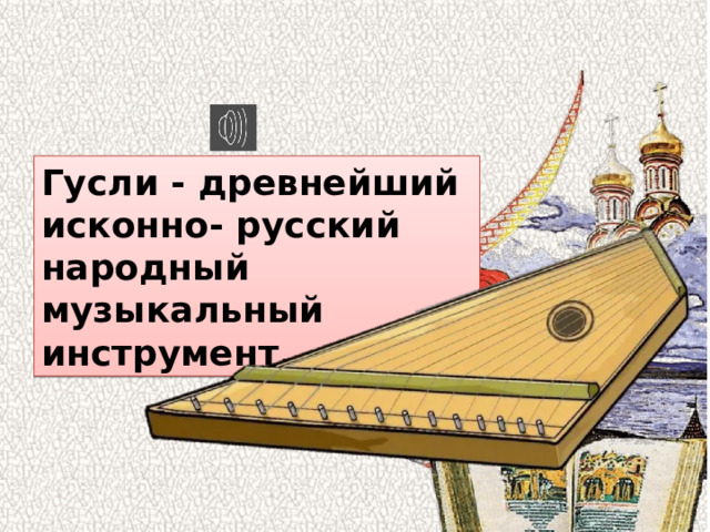 Гусли - древнейший исконно- русский народный музыкальный инструмент. 