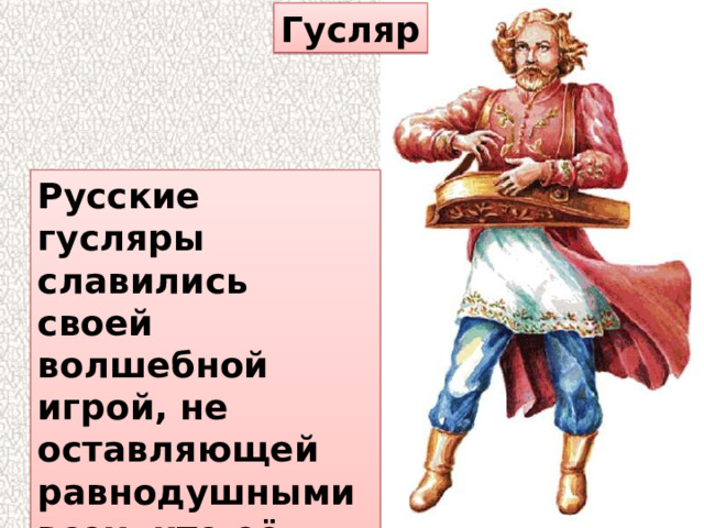 Гусляр Русские гусляры славились своей волшебной игрой, не оставляющей равнодушными всех, кто её слышал 