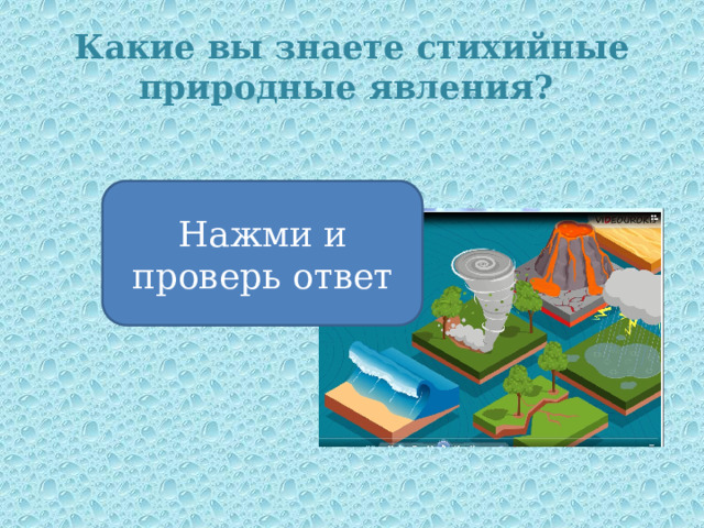 Какие вы знаете стихийные природные явления? землетрясения, извержения вулканов, обвалы, лавины, сели, ураганы, смерчи, наводнения, цунами Нажми и проверь ответ 