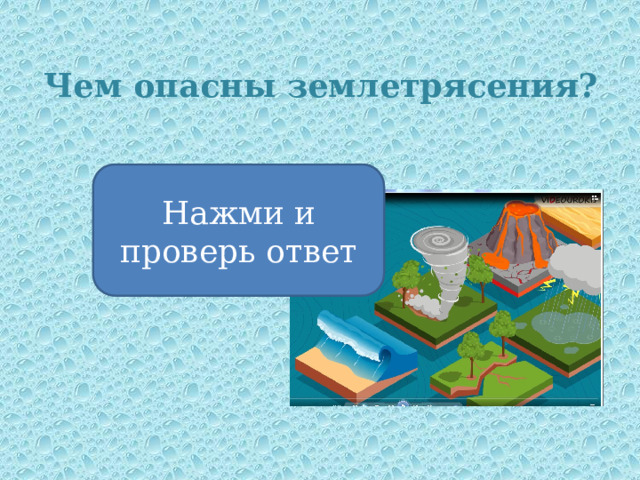 Чем опасны землетрясения? Нажми и проверь ответ Своей внезапностью 