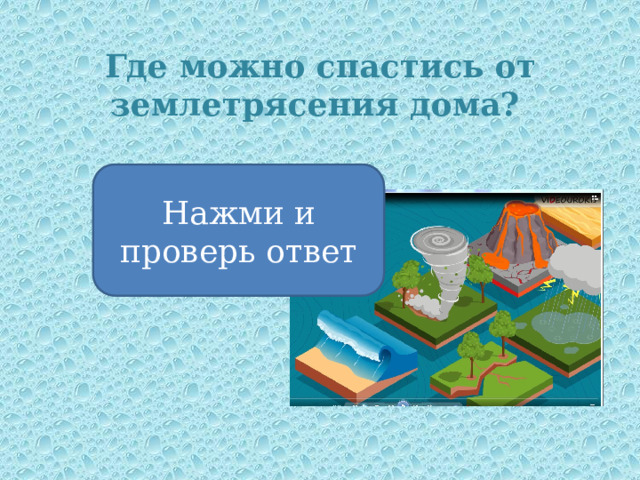 Где можно спастись от землетрясения дома? Нажми и проверь ответ В углу или под столом 