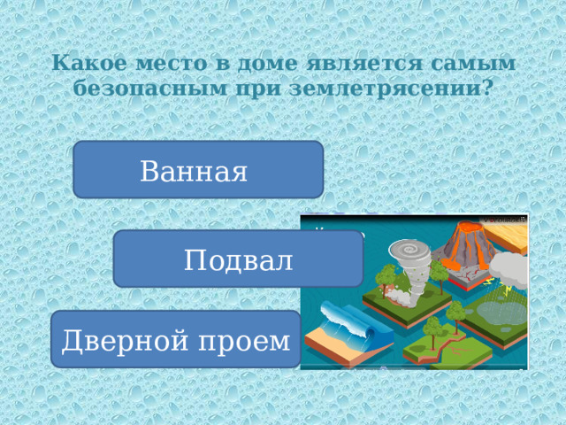 Какое место в доме является самым безопасным при землетрясении? Ванная Подвал Дверной проем 