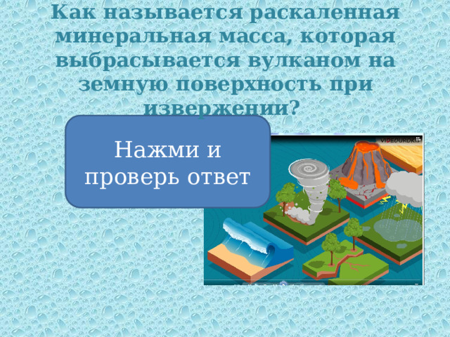 Как называется раскаленная минеральная масса, которая выбрасывается вулканом на земную поверхность при извержении? Нажми и проверь ответ Лава 