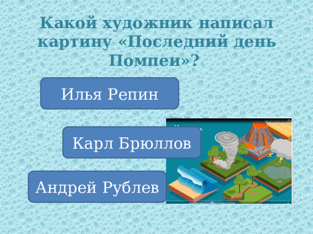 Какой художник написал картину «Последний день Помпеи»? Илья Репин Карл Брюллов Андрей Рублев 