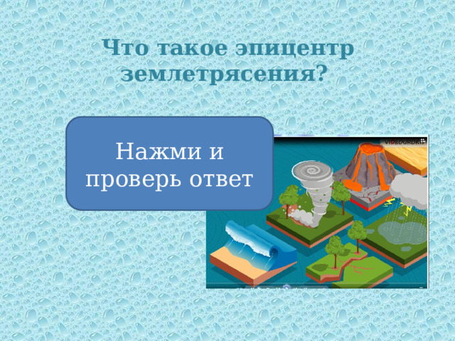 Что такое эпицентр землетрясения? Нажми и проверь ответ Место, где проявляются колебания на поверхности земли 