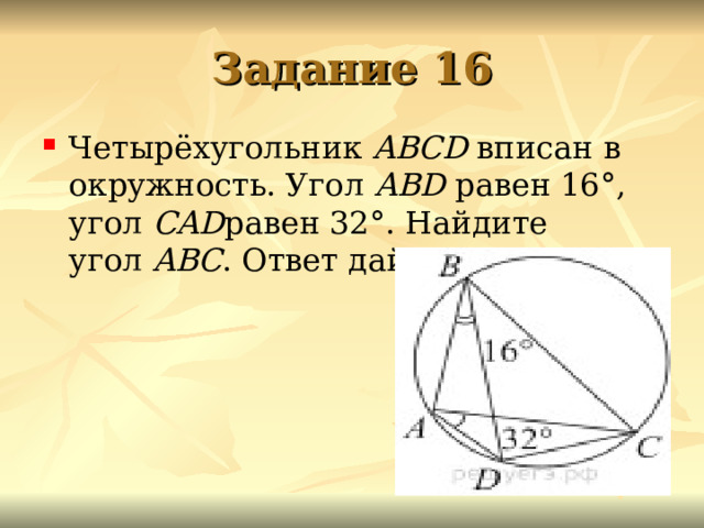 Задание 16 Четырёхугольник  ABCD  впи­сан в окружность. Угол  ABD  равен 16°, угол  CAD равен 32°. Най­ди­те угол  ABC . Ответ дайте в градусах.  