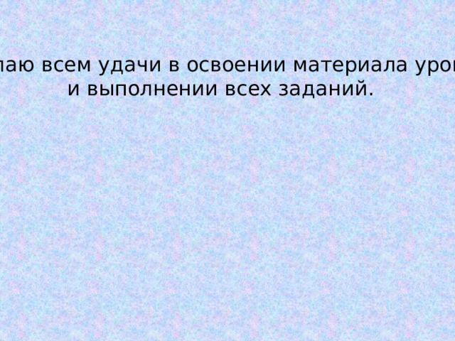 Желаю всем удачи в освоении материала урока и выполнении всех заданий. 