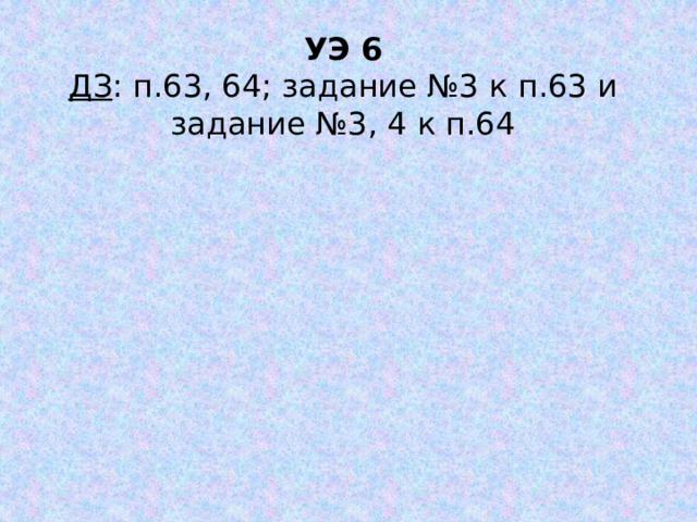 УЭ 6 ДЗ : п.63, 64; задание №3 к п.63 и задание №3, 4 к п.64 