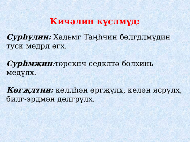 Кичәлин күслмүд: Сурһулин: Хальмг Таӊһчин белгдлмүдин туск медрл өгх. Сурһмҗин : төрскнч седклтә болхинь медүлх. Көгҗлтин: келлһән өргҗүлх, келән ясрулх, билг-эрдмән делгрүлх.