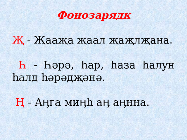 Фонозарядк Җ - Җааҗа җаал җаҗлҗана. Һ - Һәрә, һар, һаза һалун һалд һәрәдҗәнә. Ң - Аӊга миӊһ аӊ аӊнна.