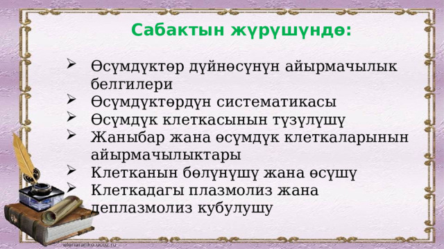 Сабактын жүрүшүндө: Өсүмдүктөр дүйнөсүнүн айырмачылык белгилери Өсүмдүктөрдүн систематикасы Өсүмдүк клеткасынын түзүлүшү Жаныбар жана өсүмдүк клеткаларынын айырмачылыктары Клетканын бөлүнүшү жана өсүшү Клеткадагы плазмолиз жана деплазмолиз кубулушу 