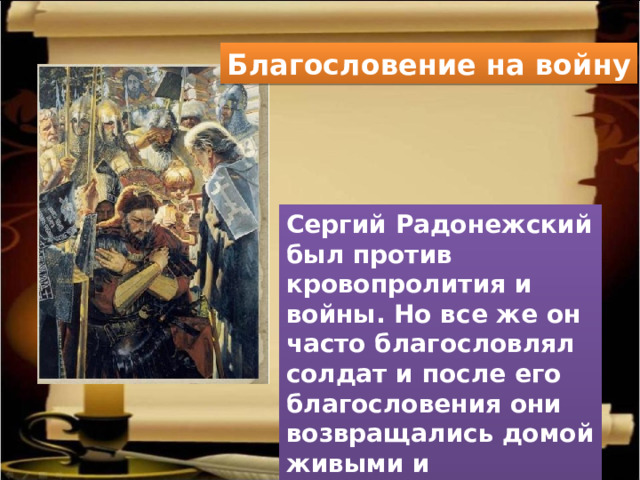 Благословение на войну Сергий Радонежский был против кровопролития и войны. Но все же он часто благословлял солдат и после его благословения они возвращались домой живыми и невредимыми. 