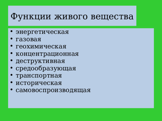 Функции живого вещества энергетическая газовая геохимическая концентрационная деструктивная средообразующая транспортная историческая самовоспроизводящая 