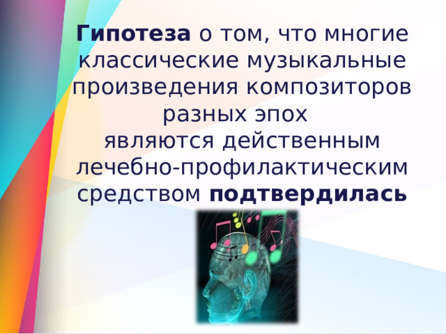 Гипотеза о том, что многие классические музыкальные произведения композиторов разных эпох являются действенным лечебно-профилактическим средством подтвердилась 