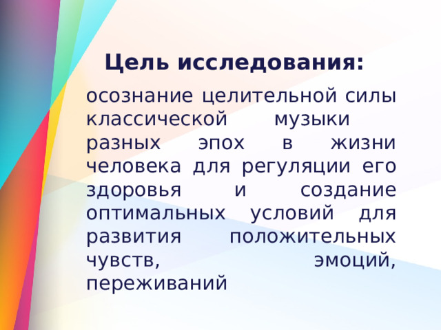 Цель исследования:  осознание целительной силы классической музыки разных эпох в жизни человека для регуляции его здоровья и создание оптимальных условий для развития положительных чувств, эмоций, переживаний   