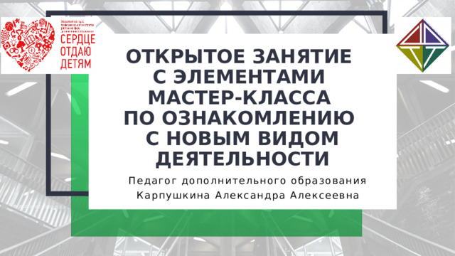 2 + Открытое занятие  с элементами  мастер-класса  по ознакомлению  с новым видом деятельности 2 + Педагог дополнительного образования Карпушкина Александра Алексеевна  