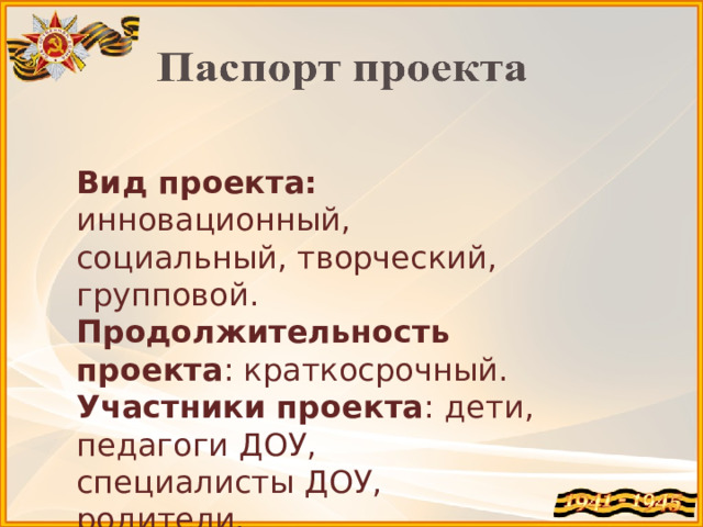 Вид проекта: инновационный, социальный, творческий, групповой. Продолжительность проекта : краткосрочный. Участники проекта : дети, педагоги ДОУ, специалисты ДОУ, родители. 