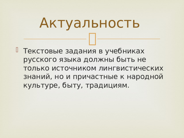 Актуальность Текстовые задания в учебниках русского языка должны быть не только источником лингвистических знаний, но и причастные к народной культуре, быту, традициям. 