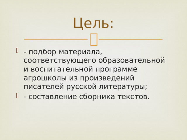 Цель: - подбор материала, соответствующего образовательной и воспитательной программе агрошколы из произведений писателей русской литературы; - составление сборника текстов. 