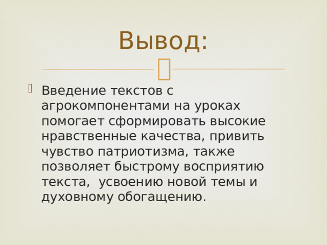 Вывод: Введение текстов с агрокомпонентами на уроках помогает сформировать высокие нравственные качества, привить чувство патриотизма, также позволяет быстрому восприятию текста, усвоению новой темы и духовному обогащению. 