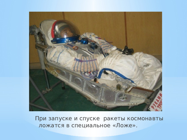 При запуске и спуске ракеты космонавты ложатся в специальное «Ложе».