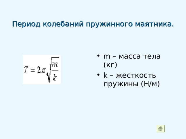 Период колебаний пружинного маятника. m – масса тела (кг) k –  жесткость пружины (Н/м) 