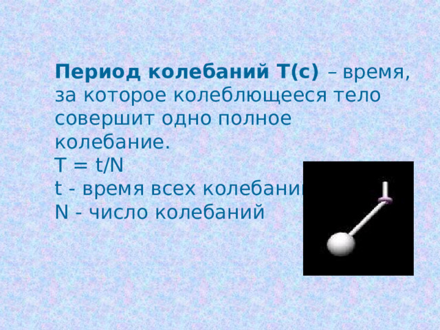 Период колебаний Т(с)  – время, за которое колеблющееся тело совершит одно полное колебание. Т = t/N t  - время всех колебаний N - число колебаний 