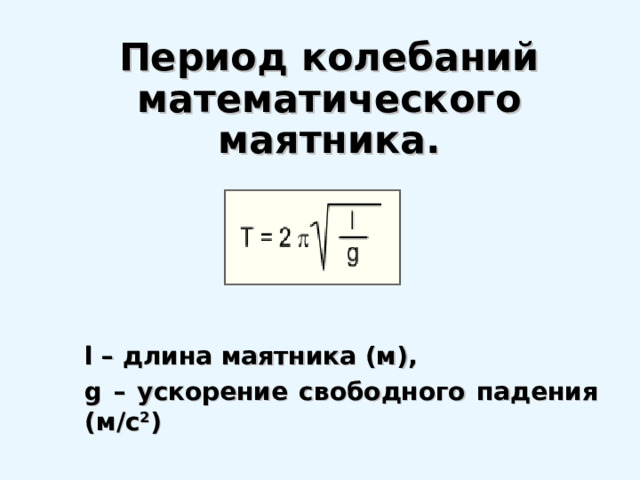 Период колебаний математического маятника. l – длина маятника (м), g – ускорение свободного падения (м/с 2 ) 