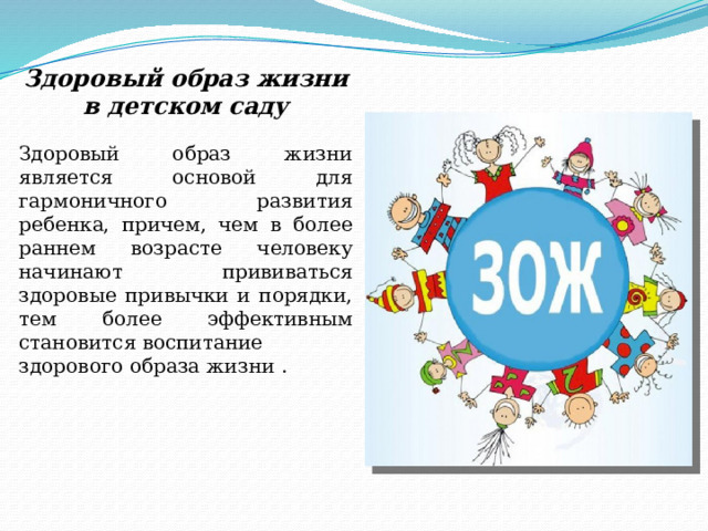 Здоровый образ жизни в детском саду   Здоровый образ жизни является основой для гармоничного развития ребенка, причем, чем в более раннем возрасте человеку начинают прививаться здоровые привычки и порядки, тем более эффективным становится воспитание здорового образа жизни . 