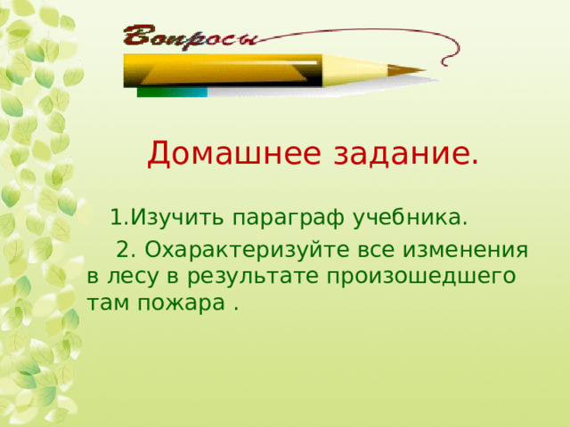 Домашнее задание. Изучить параграф учебника.  2. Охарактеризуйте все изменения в лесу в результате произошедшего там пожара . 