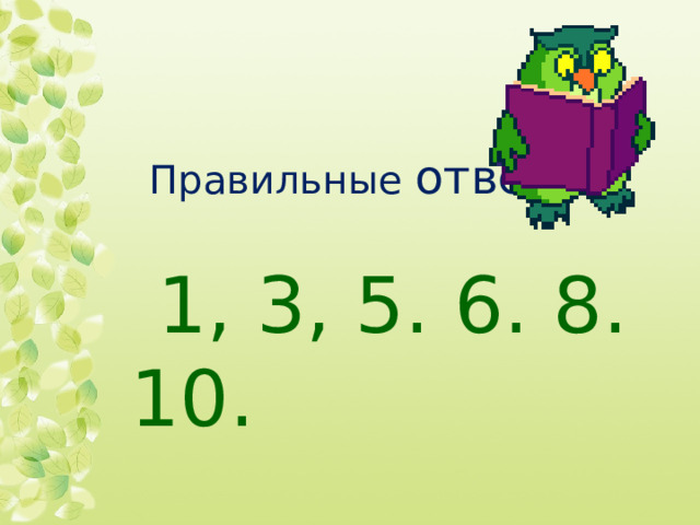 Правильные ответы : 1, 3, 5. 6. 8. 10. 1, 3, 5. 6. 8. 10. 