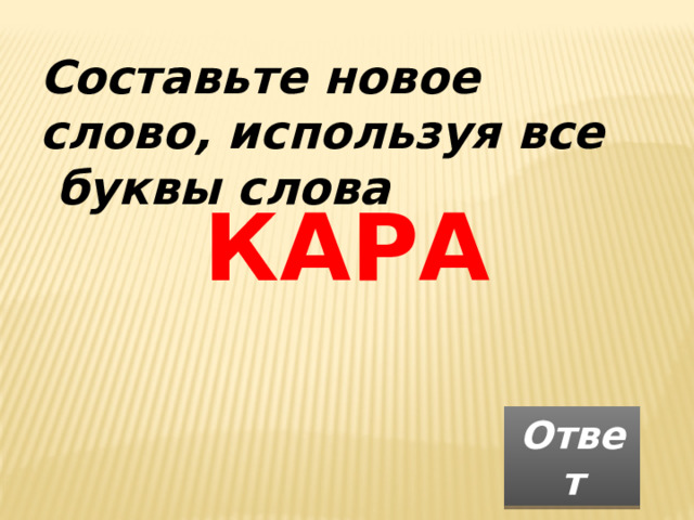 Составьте новое слово, используя все  буквы слова КАРА Ответ 