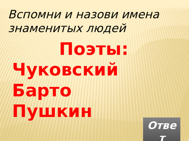 Вспомни и назови имена знаменитых людей Поэты: Чуковский Барто Пушкин  Ответ 